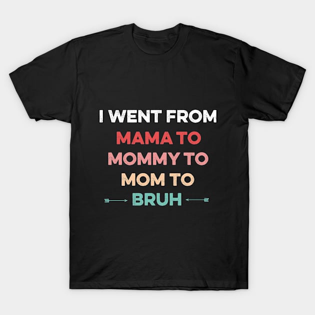 Went From Mama to Mommy to Mom to Bruh,funny Mom's Birthday T-Shirt by For You